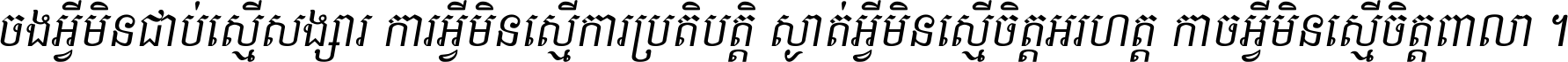 ចង​អ្វី​មិន​ជាប់​ស្មើ​សង្សារ ការ​អ្វី​មិន​ស្មើ​ការ​ប្រតិបត្តិ ស្ងាត់​អ្វី​មិន​ស្មើ​​ចិត្ត​អរហត្ត​ កាច​អ្វី​មិន​ស្មើ​ចិត្ត​ពាលា ។
