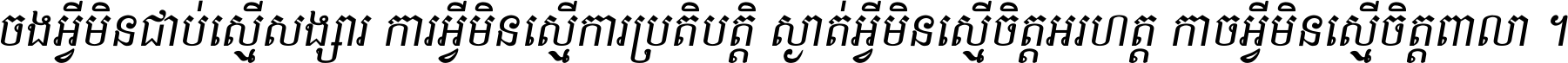ចង​អ្វី​មិន​ជាប់​ស្មើ​សង្សារ ការ​អ្វី​មិន​ស្មើ​ការ​ប្រតិបត្តិ ស្ងាត់​អ្វី​មិន​ស្មើ​​ចិត្ត​អរហត្ត​ កាច​អ្វី​មិន​ស្មើ​ចិត្ត​ពាលា ។