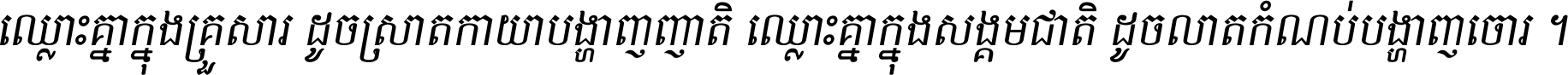 ឈ្លោះ​គ្នា​ក្នុង​គ្រួសារ ដូច​ស្រាត​កាយា​បង្ហាញ​ញាតិ ឈ្លោះគ្នាក្នុង​សង្គមជាតិ ដូច​លាត​កំណប់​បង្ហាញ​ចោរ ។