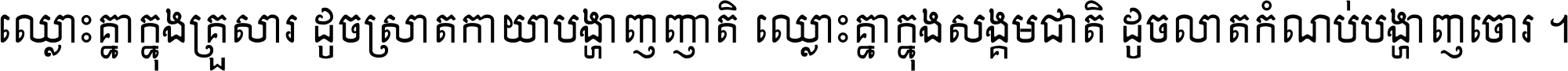ឈ្លោះ​គ្នា​ក្នុង​គ្រួសារ ដូច​ស្រាត​កាយា​បង្ហាញ​ញាតិ ឈ្លោះគ្នាក្នុង​សង្គមជាតិ ដូច​លាត​កំណប់​បង្ហាញ​ចោរ ។
