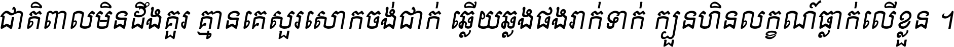 ជាតិ​ពាល​មិន​ដឹង​គួរ គ្មាន​គេ​សួរ​សោក​ចង់​ជាក់ ឆ្លើយ​ឆ្លង​ផង​រាក់​ទាក់​ ក្បួន​ហិន​លក្ខណ៍​ធ្លាក់​លើ​ខ្លួន ។