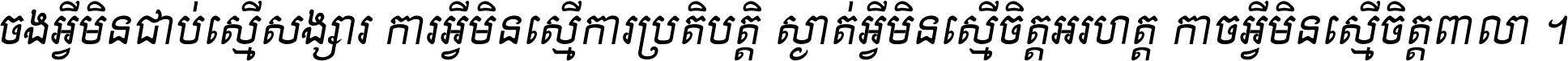ចង​អ្វី​មិន​ជាប់​ស្មើ​សង្សារ ការ​អ្វី​មិន​ស្មើ​ការ​ប្រតិបត្តិ ស្ងាត់​អ្វី​មិន​ស្មើ​​ចិត្ត​អរហត្ត​ កាច​អ្វី​មិន​ស្មើ​ចិត្ត​ពាលា ។