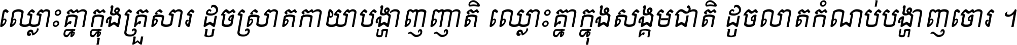ឈ្លោះ​គ្នា​ក្នុង​គ្រួសារ ដូច​ស្រាត​កាយា​បង្ហាញ​ញាតិ ឈ្លោះគ្នាក្នុង​សង្គមជាតិ ដូច​លាត​កំណប់​បង្ហាញ​ចោរ ។