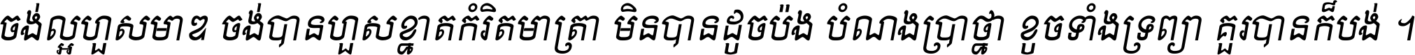 ចង់​ល្អ​ហួស​មាឌ ចង់​បាន​ហួស​ខ្នាត​កំរិត​មាត្រា មិន​បាន​ដូច​ប៉ង បំណង​ប្រាថ្នា ខូច​ទាំងទ្រព្យា គួរ​បាន​ក៏បង់ ។