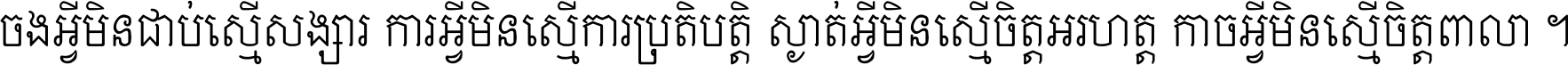 ចង​អ្វី​មិន​ជាប់​ស្មើ​សង្សារ ការ​អ្វី​មិន​ស្មើ​ការ​ប្រតិបត្តិ ស្ងាត់​អ្វី​មិន​ស្មើ​​ចិត្ត​អរហត្ត​ កាច​អ្វី​មិន​ស្មើ​ចិត្ត​ពាលា ។