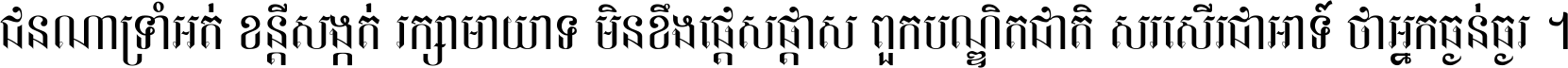 ជនណា​ទ្រាំអត់ ខន្តី​សង្កត់ រក្សា​មាយាទ មិន​ខឹង​ផ្ដេសផ្ដាស ពួក​បណ្ឌិតជាតិ សរសើរ​ជា​អាទ៍ ថា​អ្នក​ធ្ងន់​ធ្ងរ ។