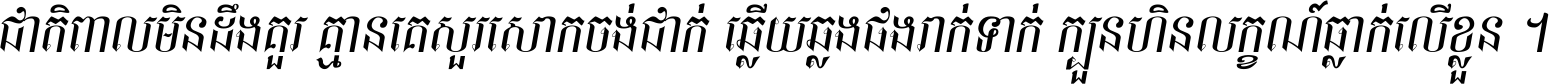 ជាតិ​ពាល​មិន​ដឹង​គួរ គ្មាន​គេ​សួរ​សោក​ចង់​ជាក់ ឆ្លើយ​ឆ្លង​ផង​រាក់​ទាក់​ ក្បួន​ហិន​លក្ខណ៍​ធ្លាក់​លើ​ខ្លួន ។