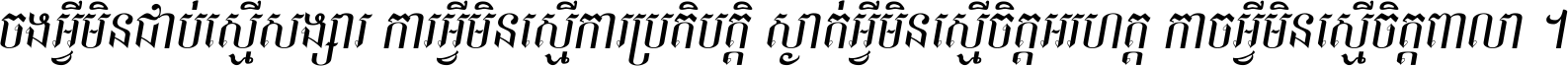ចង​អ្វី​មិន​ជាប់​ស្មើ​សង្សារ ការ​អ្វី​មិន​ស្មើ​ការ​ប្រតិបត្តិ ស្ងាត់​អ្វី​មិន​ស្មើ​​ចិត្ត​អរហត្ត​ កាច​អ្វី​មិន​ស្មើ​ចិត្ត​ពាលា ។