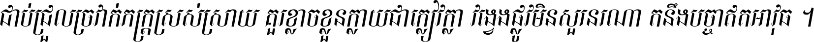 ជាប់​ជ្រួល​ច្រវាក់​ភក្ត្រ​ស្រស់ស្រាយ គួរ​ខ្លាច​ខ្លួន​ក្លាយ​ជា​ក្លៀវក្លា វង្វេង​ផ្លូវ​មិន​សួរន​រណា តនឹងបច្ចា​ឥត​អាវុធ ។