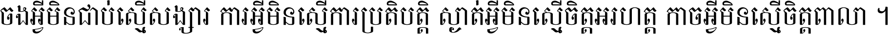 ចង​អ្វី​មិន​ជាប់​ស្មើ​សង្សារ ការ​អ្វី​មិន​ស្មើ​ការ​ប្រតិបត្តិ ស្ងាត់​អ្វី​មិន​ស្មើ​​ចិត្ត​អរហត្ត​ កាច​អ្វី​មិន​ស្មើ​ចិត្ត​ពាលា ។