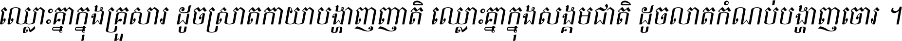 ឈ្លោះ​គ្នា​ក្នុង​គ្រួសារ ដូច​ស្រាត​កាយា​បង្ហាញ​ញាតិ ឈ្លោះគ្នាក្នុង​សង្គមជាតិ ដូច​លាត​កំណប់​បង្ហាញ​ចោរ ។