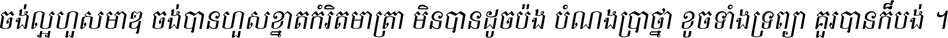 ចង់​ល្អ​ហួស​មាឌ ចង់​បាន​ហួស​ខ្នាត​កំរិត​មាត្រា មិន​បាន​ដូច​ប៉ង បំណង​ប្រាថ្នា ខូច​ទាំងទ្រព្យា គួរ​បាន​ក៏បង់ ។