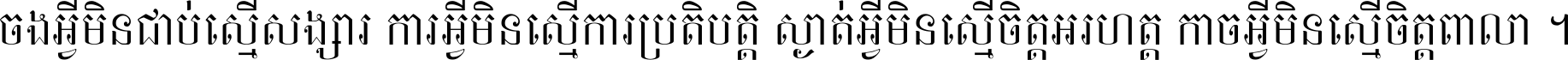 ចង​អ្វី​មិន​ជាប់​ស្មើ​សង្សារ ការ​អ្វី​មិន​ស្មើ​ការ​ប្រតិបត្តិ ស្ងាត់​អ្វី​មិន​ស្មើ​​ចិត្ត​អរហត្ត​ កាច​អ្វី​មិន​ស្មើ​ចិត្ត​ពាលា ។