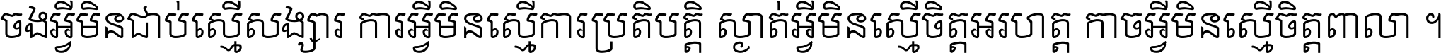 ចង​អ្វី​មិន​ជាប់​ស្មើ​សង្សារ ការ​អ្វី​មិន​ស្មើ​ការ​ប្រតិបត្តិ ស្ងាត់​អ្វី​មិន​ស្មើ​​ចិត្ត​អរហត្ត​ កាច​អ្វី​មិន​ស្មើ​ចិត្ត​ពាលា ។