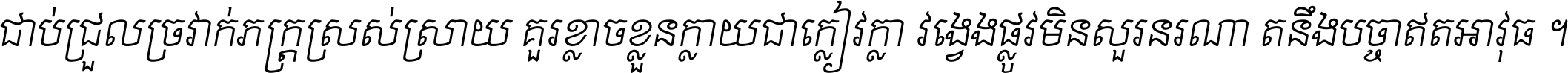 ជាប់​ជ្រួល​ច្រវាក់​ភក្ត្រ​ស្រស់ស្រាយ គួរ​ខ្លាច​ខ្លួន​ក្លាយ​ជា​ក្លៀវក្លា វង្វេង​ផ្លូវ​មិន​សួរន​រណា តនឹងបច្ចា​ឥត​អាវុធ ។