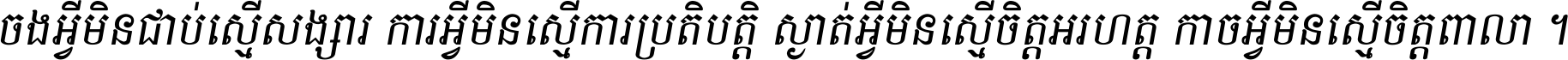ចង​អ្វី​មិន​ជាប់​ស្មើ​សង្សារ ការ​អ្វី​មិន​ស្មើ​ការ​ប្រតិបត្តិ ស្ងាត់​អ្វី​មិន​ស្មើ​​ចិត្ត​អរហត្ត​ កាច​អ្វី​មិន​ស្មើ​ចិត្ត​ពាលា ។