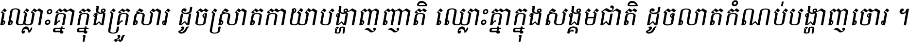 ឈ្លោះ​គ្នា​ក្នុង​គ្រួសារ ដូច​ស្រាត​កាយា​បង្ហាញ​ញាតិ ឈ្លោះគ្នាក្នុង​សង្គមជាតិ ដូច​លាត​កំណប់​បង្ហាញ​ចោរ ។
