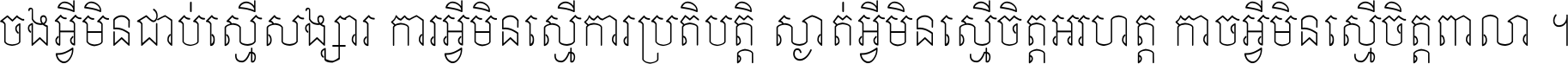 ចង​អ្វី​មិន​ជាប់​ស្មើ​សង្សារ ការ​អ្វី​មិន​ស្មើ​ការ​ប្រតិបត្តិ ស្ងាត់​អ្វី​មិន​ស្មើ​​ចិត្ត​អរហត្ត​ កាច​អ្វី​មិន​ស្មើ​ចិត្ត​ពាលា ។