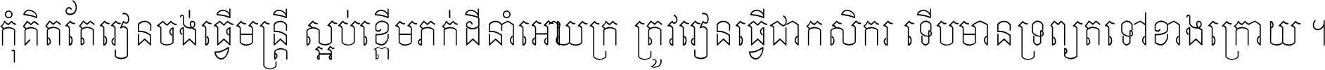កុំ​គិត​តែ​រៀន​ចង់ធ្វើ​មន្ត្រី ស្អប់​ខ្ពើម​ភក់ដី​នាំអោយ​ក្រ ត្រូវ​រៀន​ធ្វើ​ជា​កសិករ ទើប​មានទ្រព្យ​ត​ទៅ​ខាង​ក្រោយ ។