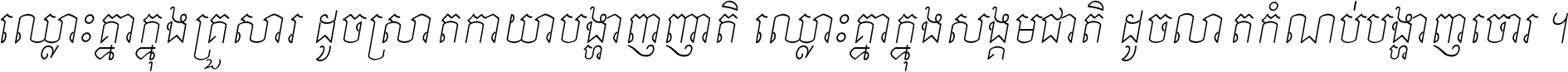 ឈ្លោះ​គ្នា​ក្នុង​គ្រួសារ ដូច​ស្រាត​កាយា​បង្ហាញ​ញាតិ ឈ្លោះគ្នាក្នុង​សង្គមជាតិ ដូច​លាត​កំណប់​បង្ហាញ​ចោរ ។