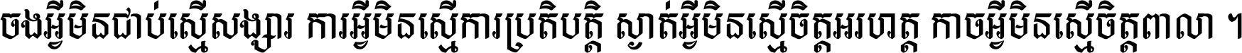 ចង​អ្វី​មិន​ជាប់​ស្មើ​សង្សារ ការ​អ្វី​មិន​ស្មើ​ការ​ប្រតិបត្តិ ស្ងាត់​អ្វី​មិន​ស្មើ​​ចិត្ត​អរហត្ត​ កាច​អ្វី​មិន​ស្មើ​ចិត្ត​ពាលា ។