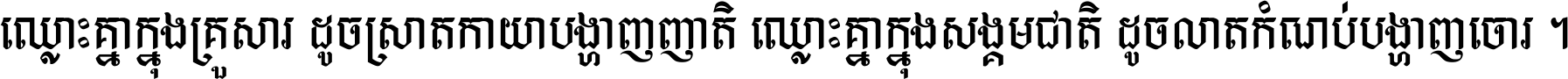 ឈ្លោះ​គ្នា​ក្នុង​គ្រួសារ ដូច​ស្រាត​កាយា​បង្ហាញ​ញាតិ ឈ្លោះគ្នាក្នុង​សង្គមជាតិ ដូច​លាត​កំណប់​បង្ហាញ​ចោរ ។