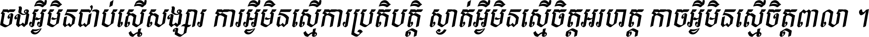 ចង​អ្វី​មិន​ជាប់​ស្មើ​សង្សារ ការ​អ្វី​មិន​ស្មើ​ការ​ប្រតិបត្តិ ស្ងាត់​អ្វី​មិន​ស្មើ​​ចិត្ត​អរហត្ត​ កាច​អ្វី​មិន​ស្មើ​ចិត្ត​ពាលា ។