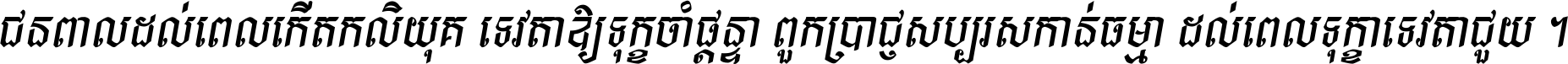 ជនពាល​ដល់​ពេល​កើត​កលិយុគ ទេវតា​ឲ្យ​ទុក្ខ​ចាំ​ផ្ដន្ទា ពួក​ប្រាជ្ញ​សប្បរស​កាន់​ធម្មា ដល់​ពេល​ទុក្ខា​ទេវតា​ជួយ ។