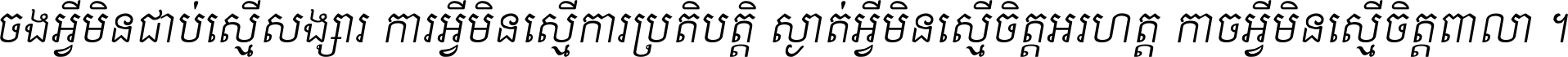 ចង​អ្វី​មិន​ជាប់​ស្មើ​សង្សារ ការ​អ្វី​មិន​ស្មើ​ការ​ប្រតិបត្តិ ស្ងាត់​អ្វី​មិន​ស្មើ​​ចិត្ត​អរហត្ត​ កាច​អ្វី​មិន​ស្មើ​ចិត្ត​ពាលា ។