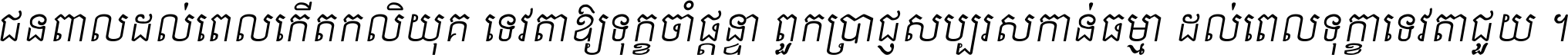 ជនពាល​ដល់​ពេល​កើត​កលិយុគ ទេវតា​ឲ្យ​ទុក្ខ​ចាំ​ផ្ដន្ទា ពួក​ប្រាជ្ញ​សប្បរស​កាន់​ធម្មា ដល់​ពេល​ទុក្ខា​ទេវតា​ជួយ ។