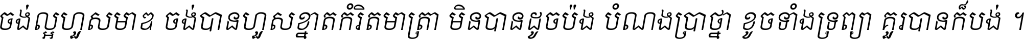 ចង់​ល្អ​ហួស​មាឌ ចង់​បាន​ហួស​ខ្នាត​កំរិត​មាត្រា មិន​បាន​ដូច​ប៉ង បំណង​ប្រាថ្នា ខូច​ទាំងទ្រព្យា គួរ​បាន​ក៏បង់ ។