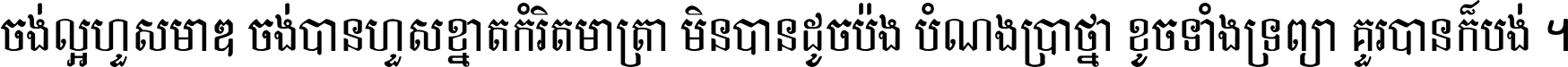 ចង់​ល្អ​ហួស​មាឌ ចង់​បាន​ហួស​ខ្នាត​កំរិត​មាត្រា មិន​បាន​ដូច​ប៉ង បំណង​ប្រាថ្នា ខូច​ទាំងទ្រព្យា គួរ​បាន​ក៏បង់ ។
