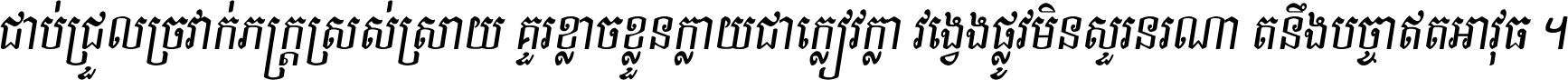 ជាប់​ជ្រួល​ច្រវាក់​ភក្ត្រ​ស្រស់ស្រាយ គួរ​ខ្លាច​ខ្លួន​ក្លាយ​ជា​ក្លៀវក្លា វង្វេង​ផ្លូវ​មិន​សួរន​រណា តនឹងបច្ចា​ឥត​អាវុធ ។