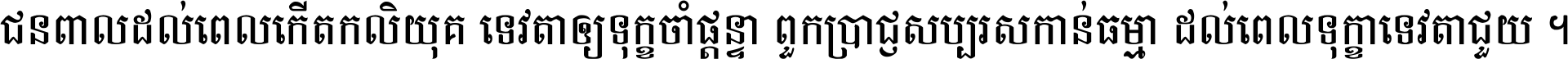 ជនពាល​ដល់​ពេល​កើត​កលិយុគ ទេវតា​ឲ្យ​ទុក្ខ​ចាំ​ផ្ដន្ទា ពួក​ប្រាជ្ញ​សប្បរស​កាន់​ធម្មា ដល់​ពេល​ទុក្ខា​ទេវតា​ជួយ ។