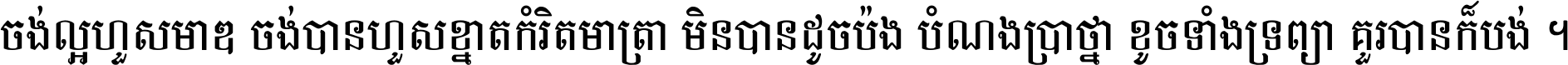ចង់​ល្អ​ហួស​មាឌ ចង់​បាន​ហួស​ខ្នាត​កំរិត​មាត្រា មិន​បាន​ដូច​ប៉ង បំណង​ប្រាថ្នា ខូច​ទាំងទ្រព្យា គួរ​បាន​ក៏បង់ ។