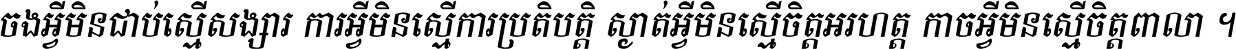 ចង​អ្វី​មិន​ជាប់​ស្មើ​សង្សារ ការ​អ្វី​មិន​ស្មើ​ការ​ប្រតិបត្តិ ស្ងាត់​អ្វី​មិន​ស្មើ​​ចិត្ត​អរហត្ត​ កាច​អ្វី​មិន​ស្មើ​ចិត្ត​ពាលា ។