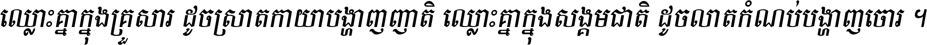 ឈ្លោះ​គ្នា​ក្នុង​គ្រួសារ ដូច​ស្រាត​កាយា​បង្ហាញ​ញាតិ ឈ្លោះគ្នាក្នុង​សង្គមជាតិ ដូច​លាត​កំណប់​បង្ហាញ​ចោរ ។