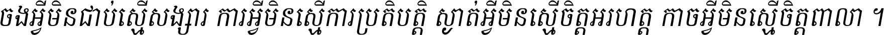 ចង​អ្វី​មិន​ជាប់​ស្មើ​សង្សារ ការ​អ្វី​មិន​ស្មើ​ការ​ប្រតិបត្តិ ស្ងាត់​អ្វី​មិន​ស្មើ​​ចិត្ត​អរហត្ត​ កាច​អ្វី​មិន​ស្មើ​ចិត្ត​ពាលា ។