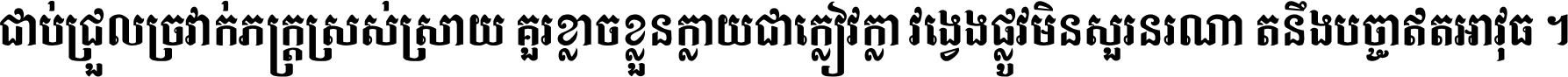 ជាប់​ជ្រួល​ច្រវាក់​ភក្ត្រ​ស្រស់ស្រាយ គួរ​ខ្លាច​ខ្លួន​ក្លាយ​ជា​ក្លៀវក្លា វង្វេង​ផ្លូវ​មិន​សួរន​រណា តនឹងបច្ចា​ឥត​អាវុធ ។