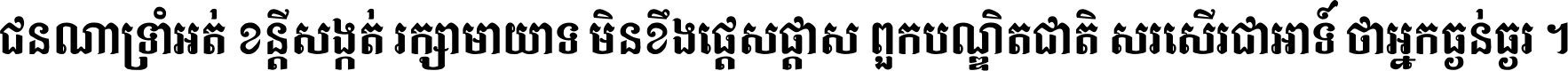 ជនណា​ទ្រាំអត់ ខន្តី​សង្កត់ រក្សា​មាយាទ មិន​ខឹង​ផ្ដេសផ្ដាស ពួក​បណ្ឌិតជាតិ សរសើរ​ជា​អាទ៍ ថា​អ្នក​ធ្ងន់​ធ្ងរ ។