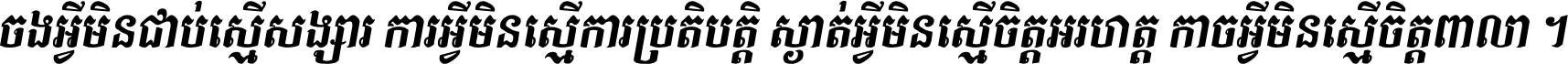 ចង​អ្វី​មិន​ជាប់​ស្មើ​សង្សារ ការ​អ្វី​មិន​ស្មើ​ការ​ប្រតិបត្តិ ស្ងាត់​អ្វី​មិន​ស្មើ​​ចិត្ត​អរហត្ត​ កាច​អ្វី​មិន​ស្មើ​ចិត្ត​ពាលា ។