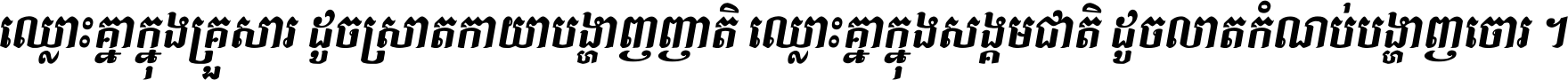 ឈ្លោះ​គ្នា​ក្នុង​គ្រួសារ ដូច​ស្រាត​កាយា​បង្ហាញ​ញាតិ ឈ្លោះគ្នាក្នុង​សង្គមជាតិ ដូច​លាត​កំណប់​បង្ហាញ​ចោរ ។