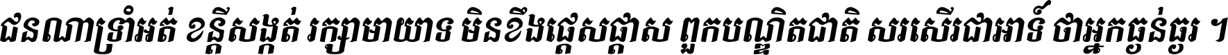 ជនណា​ទ្រាំអត់ ខន្តី​សង្កត់ រក្សា​មាយាទ មិន​ខឹង​ផ្ដេសផ្ដាស ពួក​បណ្ឌិតជាតិ សរសើរ​ជា​អាទ៍ ថា​អ្នក​ធ្ងន់​ធ្ងរ ។