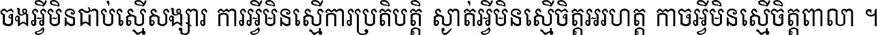 ចង​អ្វី​មិន​ជាប់​ស្មើ​សង្សារ ការ​អ្វី​មិន​ស្មើ​ការ​ប្រតិបត្តិ ស្ងាត់​អ្វី​មិន​ស្មើ​​ចិត្ត​អរហត្ត​ កាច​អ្វី​មិន​ស្មើ​ចិត្ត​ពាលា ។