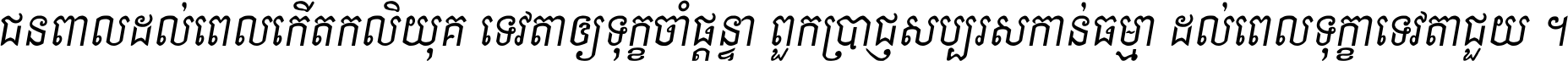 ជនពាល​ដល់​ពេល​កើត​កលិយុគ ទេវតា​ឲ្យ​ទុក្ខ​ចាំ​ផ្ដន្ទា ពួក​ប្រាជ្ញ​សប្បរស​កាន់​ធម្មា ដល់​ពេល​ទុក្ខា​ទេវតា​ជួយ ។