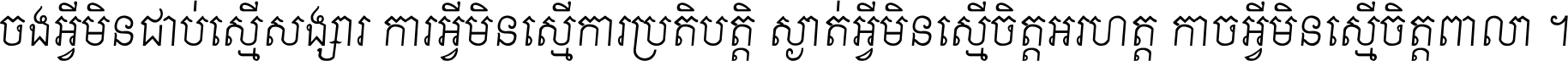 ចង​អ្វី​មិន​ជាប់​ស្មើ​សង្សារ ការ​អ្វី​មិន​ស្មើ​ការ​ប្រតិបត្តិ ស្ងាត់​អ្វី​មិន​ស្មើ​​ចិត្ត​អរហត្ត​ កាច​អ្វី​មិន​ស្មើ​ចិត្ត​ពាលា ។
