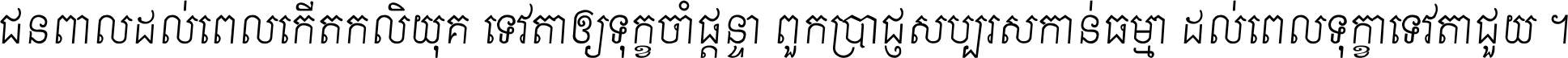 ជនពាល​ដល់​ពេល​កើត​កលិយុគ ទេវតា​ឲ្យ​ទុក្ខ​ចាំ​ផ្ដន្ទា ពួក​ប្រាជ្ញ​សប្បរស​កាន់​ធម្មា ដល់​ពេល​ទុក្ខា​ទេវតា​ជួយ ។