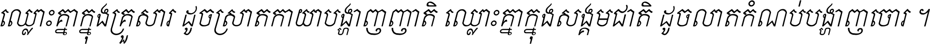 ឈ្លោះ​គ្នា​ក្នុង​គ្រួសារ ដូច​ស្រាត​កាយា​បង្ហាញ​ញាតិ ឈ្លោះគ្នាក្នុង​សង្គមជាតិ ដូច​លាត​កំណប់​បង្ហាញ​ចោរ ។