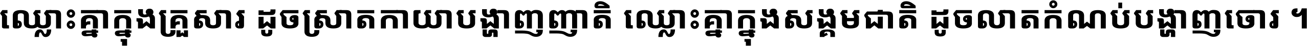ឈ្លោះ​គ្នា​ក្នុង​គ្រួសារ ដូច​ស្រាត​កាយា​បង្ហាញ​ញាតិ ឈ្លោះគ្នាក្នុង​សង្គមជាតិ ដូច​លាត​កំណប់​បង្ហាញ​ចោរ ។