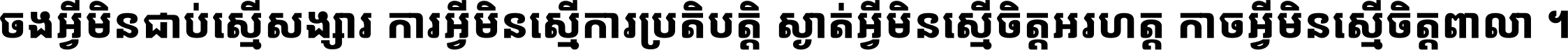 ចង​អ្វី​មិន​ជាប់​ស្មើ​សង្សារ ការ​អ្វី​មិន​ស្មើ​ការ​ប្រតិបត្តិ ស្ងាត់​អ្វី​មិន​ស្មើ​​ចិត្ត​អរហត្ត​ កាច​អ្វី​មិន​ស្មើ​ចិត្ត​ពាលា ។